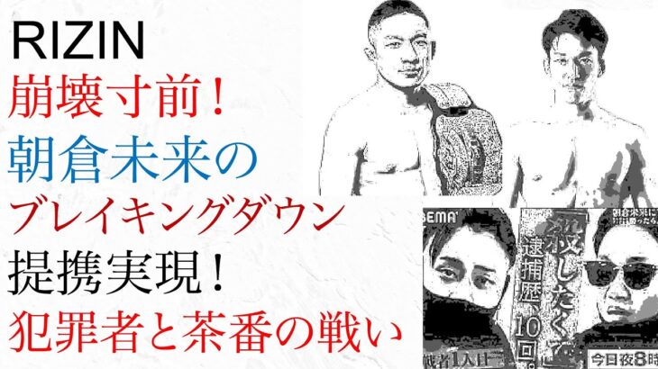 RIZIN 崩壊寸前！朝倉未来のブレイキングダウンと提携実現　犯罪者と格闘家の戦いの茶番