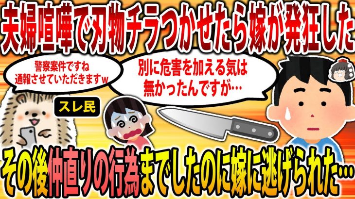 【2ch修羅場スレ】【報告者キチ】夫婦喧嘩で刃物チラつかせたら嫁が発狂した。そして仲直りの行為までした。その後嫁は全て放棄して実家へ帰ってしまった。 【ゆっくり解説】