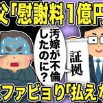 【2ch修羅場スレ】汚嫁父「慰謝料１億円払え！」汚嫁の不倫を嫁父は知らなかった！弁護士が説明すると寝耳に水状態でポカーンwしかも嫁父「これは本物？」と聞いてきたw汚嫁は慰謝料請求にファビョりww