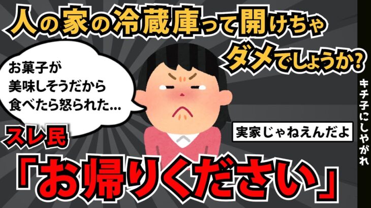 【報告者キチ】「人の家の冷蔵庫って勝手に開けちゃダメなんでしょうか？くつろいでって言われたから自由にしてたのに…」スレ民「お帰りください」【2chゆっくり解説】