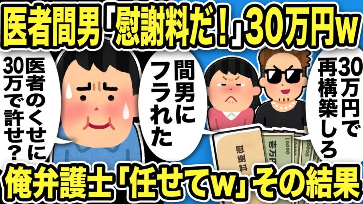 【2ch修羅場スレ】医者間男「慰謝料30万！離婚するな！」汚嫁「間男にフラれたの！！」俺「不倫を30万で許せ？」→俺弁護士「まかせてw」その結果…