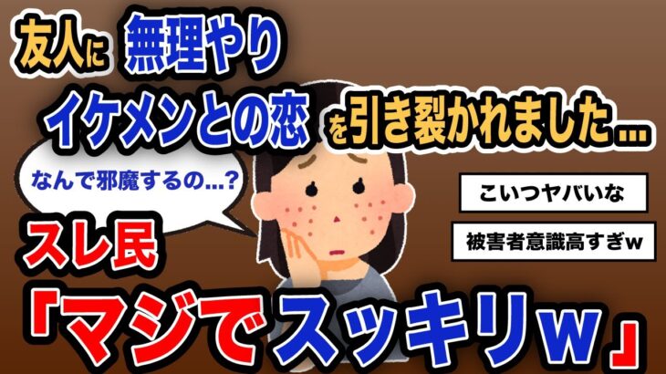 【報告者キチ】「友人に無理やり イケメンとの恋を引き裂かれました…」スレ民「マジでスッキリw」【2chゆっくり解説】