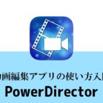 動画編集アプリPowerDirectorの使い方 iOS/アンドロイド