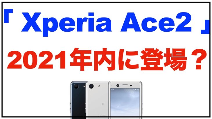 Xperia 2021年のハイエンドはXperia 1Ⅲ/5Ⅲで終わり？「Xperia Ace 2」「Xperia L5」が2021年内に登場？