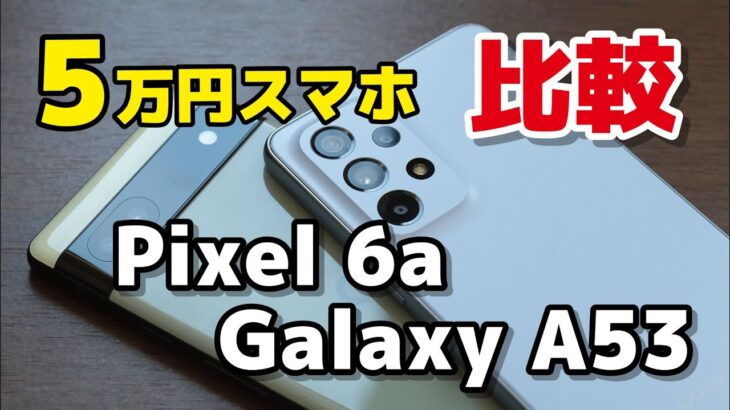 【5万円スマホ】Pixel 6aとGalaxy A53 5G どっちがいい？デザイン・サイズ・性能・カメラの画質を比較