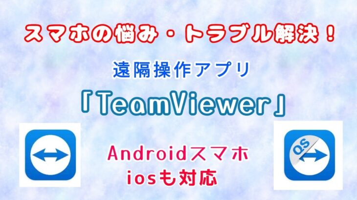 【遠隔操作無料アプリ】でスマホからスマホのサポート。『TeamViewer』の設定と使い方。