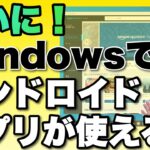 【ついに動いた！】Windows11でAndroidアプリが使えるぞ！　最新アップデートを紹介します