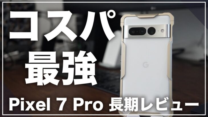 Pixel 7 Pro 長期レビュー。これが3万円ちょいで購入できるんだもん文句を言えるはずがない