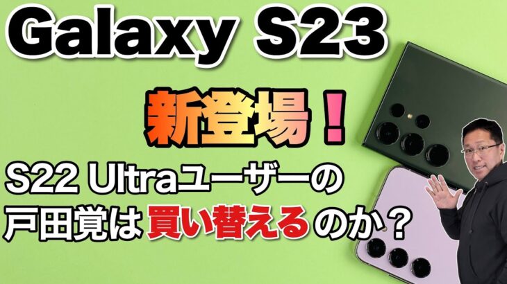 【スマホの頂点！】Galaxy S23 シリーズ新登場。Ultraを中心に2モデルをレビューします。戸田は買い換えるでしょうか？