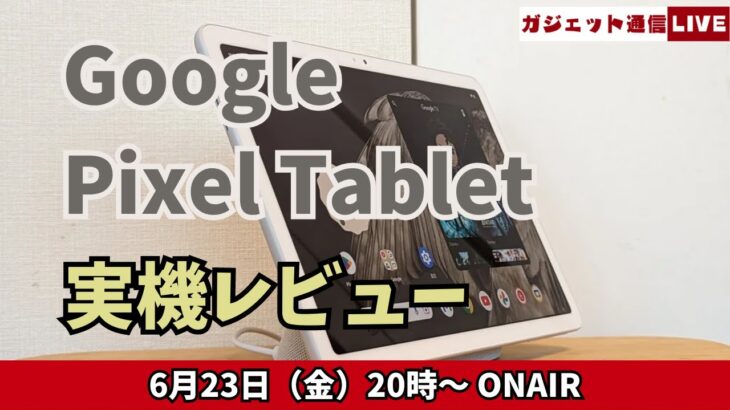 Google Pixel Tablet実機レビュー / ガジェット通信LIVE #117