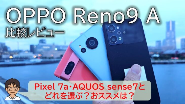 【比較レビュー】OPPO Reno9 AとPixel 7a・AQUOS sense7、どれを選ぶべき？おススメは？