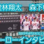 20220423【現地】堂林翔太と森下暢仁のヒーローインタビュー　広島東洋カープ　勝利試合後@MAZDA Zoom-Zoom ｽﾀｼﾞｱﾑ広島･ﾋﾞｼﾞﾀｰﾊﾟﾌｫｰﾏﾝｽ