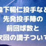 森下暢仁投手など先発投手陣の前回球数と次回の調子