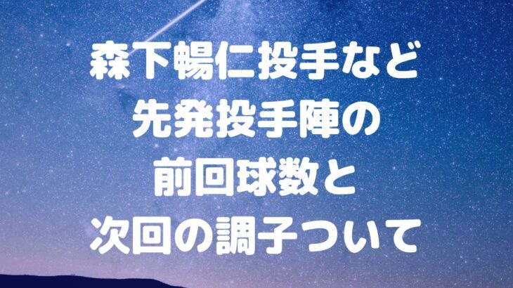 森下暢仁投手など先発投手陣の前回球数と次回の調子