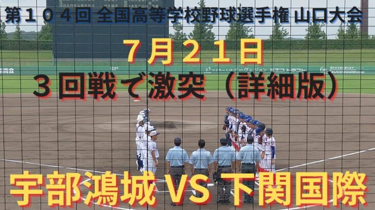 宇部鴻城VS下関国際 撮れた範囲の詳細版　7月21日下関会場（オーヴィジョンスタジアム下関）　第104回 全国高等学校野球選手権 山口大会