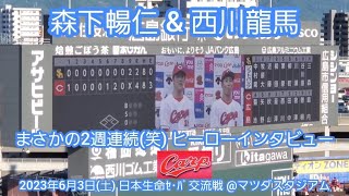 20230603【現地】2週連続(笑) 森下暢仁&西川龍馬のヒーローインタビュー　広島東洋ｶｰﾌﾟ@MAZDA Zoom-Zoom ｽﾀｼﾞｱﾑ広島･ﾋﾞｼﾞﾀｰﾊﾟﾌｫｰﾏﾝｽ日本生命ｾ･ﾊﾟ交流戦