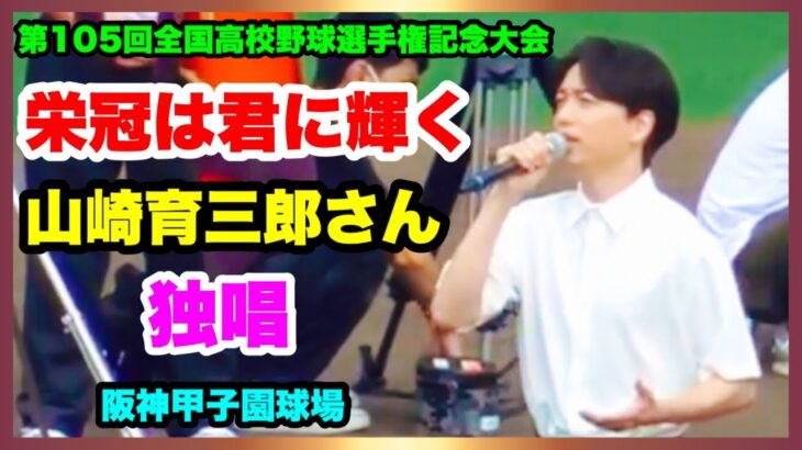 【圧巻！ 感動！ 美声！ 山崎育三郎さん 栄冠は君に輝く 独唱】２番で吹奏楽の演奏に合わせて歌唱 第105回全国高校野球選手権記念大会 開会式 阪神甲子園球場 2023.8.6