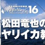 ヤリイカ釣り【沖釣りカレッジ16】松田竜也のヤリイカ教室