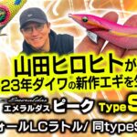 山田ヒロヒトがダイワ2023年新作エギを生解説【エメラルダスピークType S】【エメラルダスフォールLCラトル/ 同typeSの3.5号】