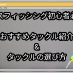 [バス釣り初心者必見]バスフィッシングを始める際のおすすめタックル紹介&タックルの選び方