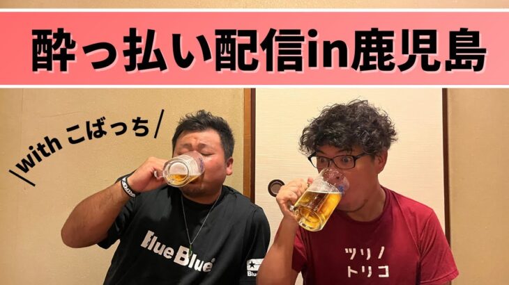 酔っ払いLIVE配信（withこばっち）鹿児島より