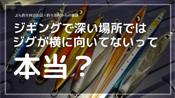 ジギングで深い場所ではジグが横に向いてないって本当？・釣り部屋からの雑談・四方山話１３２