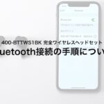 【Bluetooth接続の手順】完全ワイヤレスイヤホン（Bluetoothイヤホン・防水規格IPX4・片耳使用対応・ケース付）400-BTTWS1BK