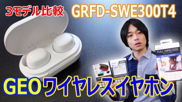 【ゲオの高性能ワイヤレスイヤホン】「GRFD-SWE300T4」を開封レビュー!!3モデル比較もします。