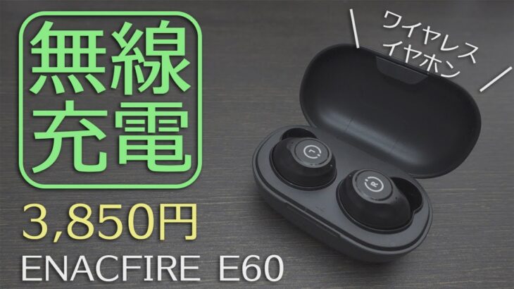 3,850円で無線充電に対応したワイヤレスイヤホン「ENACFIRE E60」レビュー