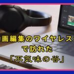 【雑談】ワイヤレスイヤホンを動画編集に使ってみた率直な感想「Bluetoothのジレンマと不気味の谷…」