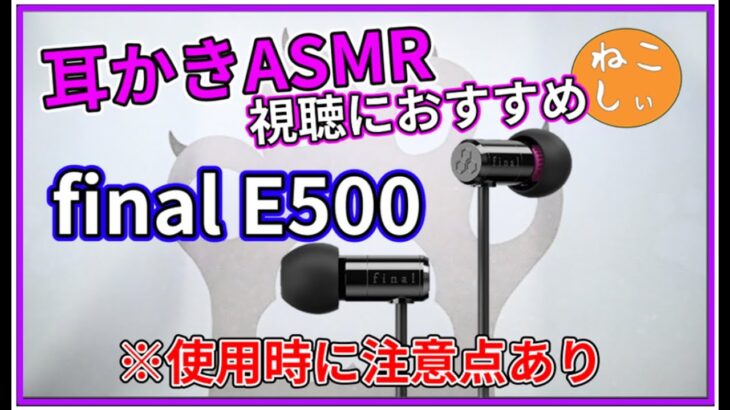 [レビュー final E500] ASMR視聴(耳かき、耳掃除、綿棒など)でおすすめしたい有線イヤホン! 新型のCotsubu for ASMRも楽しみ…。睡眠時にも使いたい[ねこしぃの周辺機器]