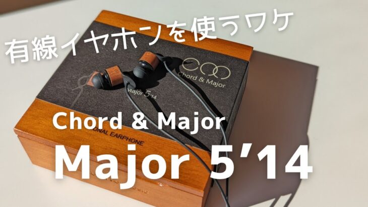 【ほぼ雑談】有線イヤホン派によるChord&Major 5’14を買った話【ワイヤレスを選ばない理由】