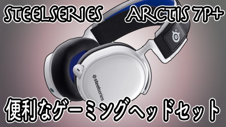 PS5の3Dオーディオと相性抜群？の無線ゲーミングヘッドセット発見【Steelseries Arctis 7P+】