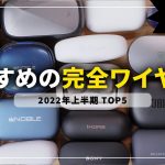 【2022年上半期】完全ワイヤレスイヤホンおすすめランキングTOP5！