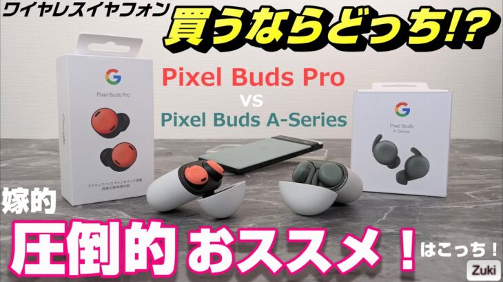 【開封＆比較】「Google Pixel Buds Pro」vs「Pixel Buds A-series」～ワイヤレスイヤフォン買うならどっち？嫁さん試聴で圧倒的おススメはBudsPro！