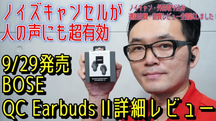 BOSEの最新完全ワイヤレスイヤホンQC Earbuds II（QuietComfort Earbuds II）はノイズキャンセルが人の声にも超有効！　実機詳細レビューをお届けします。