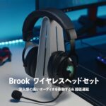Brook  ワイヤレスヘッドセット | 没入感の高いオーディオを体験する& 超低遅延