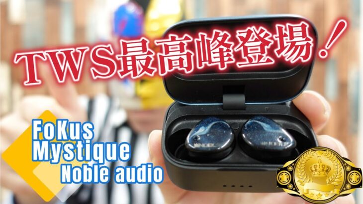 【Noble audio FoKus Mystique】あの最強TWS FoKus PROを超えた！完全ワイヤレスイヤホンの最高峰、ここに誕生！【完全ワイヤレスイヤホンレビュー】