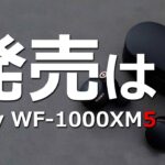 Sony WF-1000XM5 情報 !! この完全ワイヤレスイヤホンの発売は