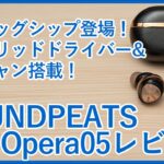 【絶賛クラファン中！】SOUNDPEATSの新フラッグシップ完全ワイヤレスイヤホン「Opera05」を徹底レビュー！【先行レビュー】