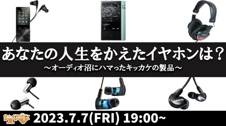 e☆イヤホンTV7月7日の放送は『あなたの人生をかえたイヤホンは？～オーディオ沼にハマったキッカケの製品～』