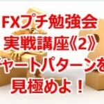 FXプチ勉強会 実戦講座《2》チャートパターンを見極めよ！