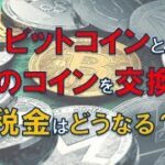 【仮想通貨・税金】ビットコインと他のコインを交換した時の税金計算しってる？