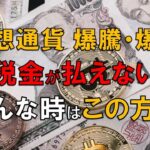 仮想通貨の爆騰・爆落！税金が払えない時の秘策？を伝授！！