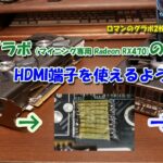 【改造】パソコン工房で中古販売されているマイニング専用Radeon RX470の隠れHDMI端子を使えるようにする