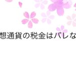 仮想通貨（暗号資産）の税金はバレない？投資家以前の問題