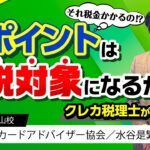 【ポイ活】それ税金かかるの⁉ポイントが課税対象になるかをクレカ税理士が解説！ – クレジットカードアドバイザー協会／水谷是繁（CCAA講師・青山校）