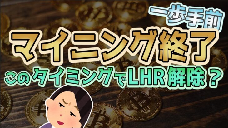 マイニング終了 一歩手前 このタイミングでLHR解除？【仮想通貨】