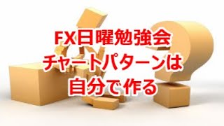 FX日曜勉強会 チャートパターンは自分で作る