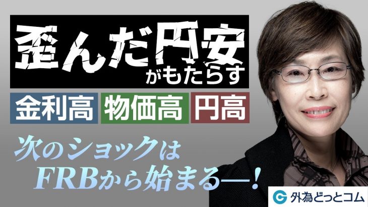 FX/為替「歪んた円安がもたらす金利高・物価高・円高！次のショックはFRBから始まる」川合 美智子氏